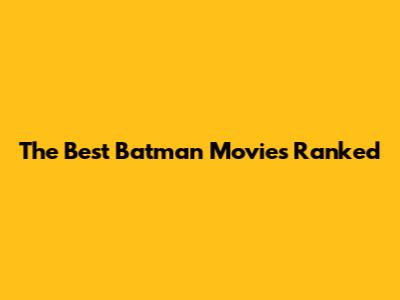 The Best Batman Movies Ranked