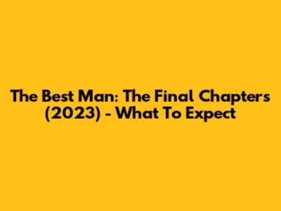 The Best Man: The Final Chapters (2023) - What To Expect