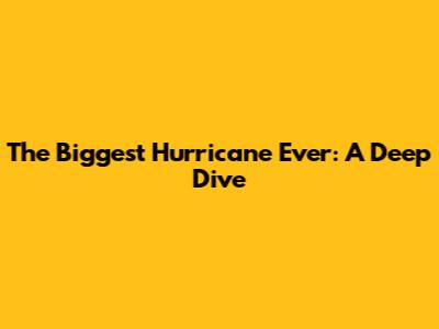The Biggest Hurricane Ever: A Deep Dive