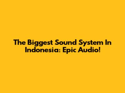 The Biggest Sound System In Indonesia: Epic Audio!