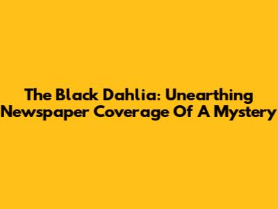 The Black Dahlia: Unearthing Newspaper Coverage Of A Mystery
