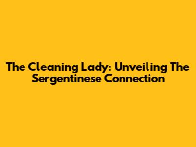 The Cleaning Lady: Unveiling The Sergentinese Connection