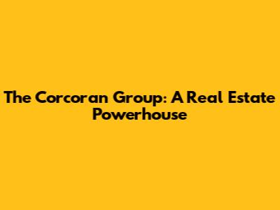 The Corcoran Group: A Real Estate Powerhouse