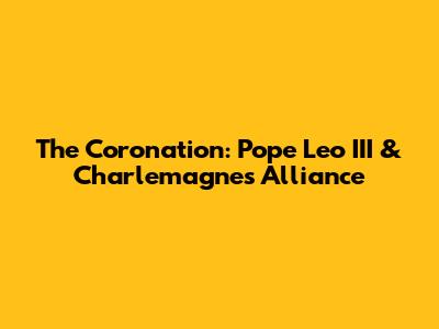 The Coronation: Pope Leo III & Charlemagne's Alliance