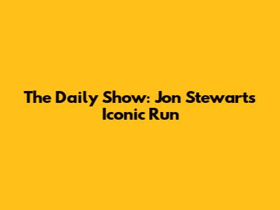 The Daily Show: Jon Stewart's Iconic Run