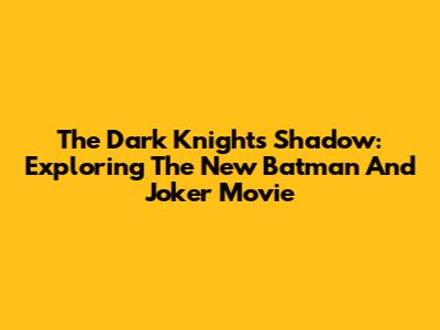 The Dark Knight's Shadow: Exploring The New Batman And Joker Movie