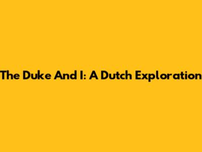The Duke And I: A Dutch Exploration