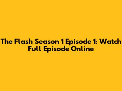 The Flash Season 1 Episode 1: Watch Full Episode Online