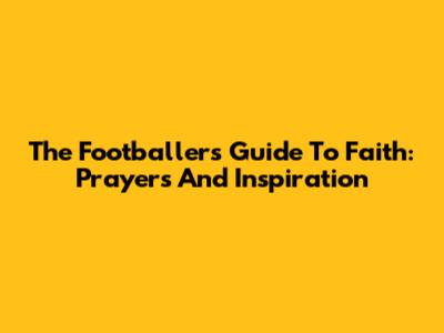 The Footballer's Guide To Faith: Prayers And Inspiration