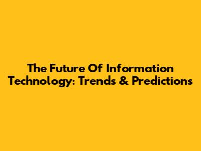 The Future Of Information Technology: Trends & Predictions