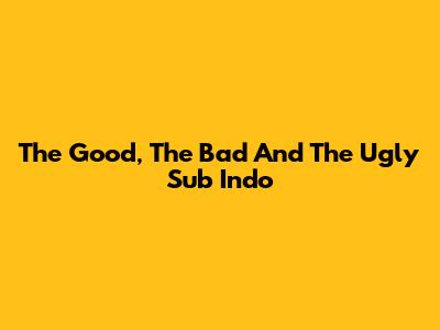 The Good, The Bad And The Ugly Sub Indo
