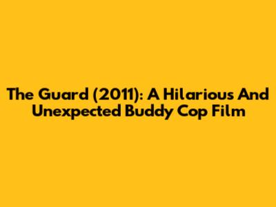 The Guard (2011): A Hilarious And Unexpected Buddy Cop Film