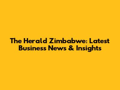 The Herald Zimbabwe: Latest Business News & Insights
