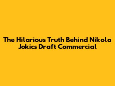 The Hilarious Truth Behind Nikola Jokic's Draft Commercial