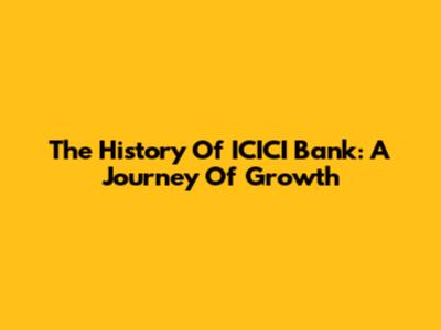 The History Of ICICI Bank: A Journey Of Growth