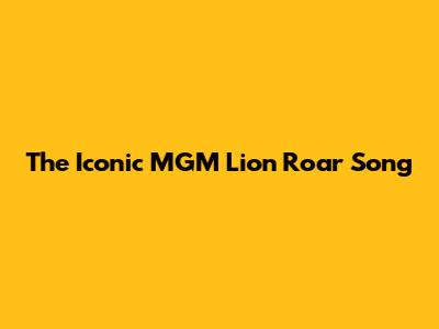 The Iconic MGM Lion Roar Song