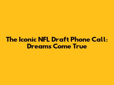 The Iconic NFL Draft Phone Call: Dreams Come True