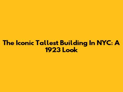 The Iconic Tallest Building In NYC: A 1923 Look