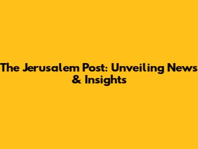 The Jerusalem Post: Unveiling News & Insights