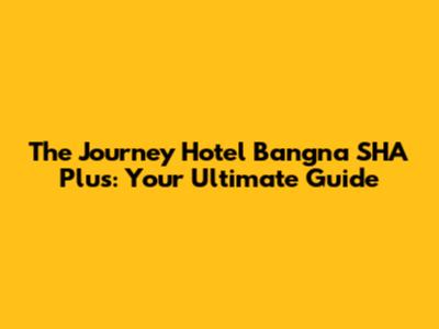 The Journey Hotel Bangna SHA Plus: Your Ultimate Guide