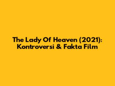 The Lady Of Heaven (2021): Kontroversi & Fakta Film