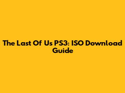 The Last Of Us PS3: ISO Download Guide