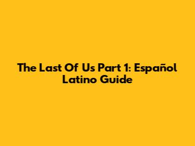 The Last Of Us Part 1: Español Latino Guide