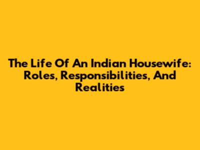 The Life Of An Indian Housewife: Roles, Responsibilities, And Realities