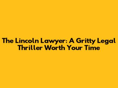 The Lincoln Lawyer: A Gritty Legal Thriller Worth Your Time