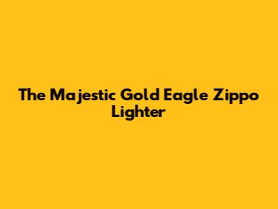 The Majestic Gold Eagle Zippo Lighter