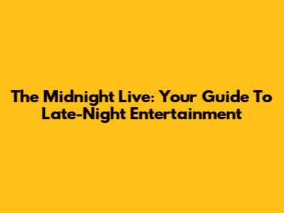 The Midnight Live: Your Guide To Late-Night Entertainment