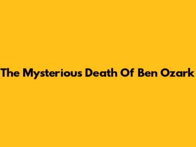The Mysterious Death Of Ben Ozark