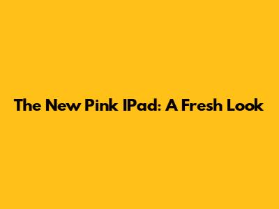 The New Pink IPad: A Fresh Look