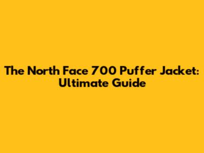 The North Face 700 Puffer Jacket: Ultimate Guide