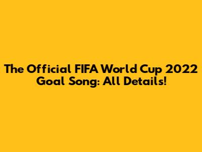 The Official FIFA World Cup 2022 Goal Song: All Details!
