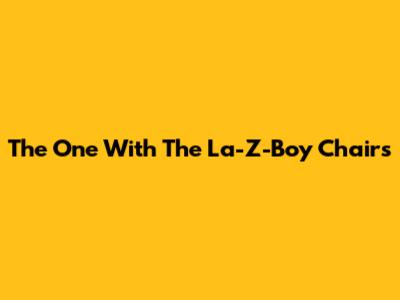 The One With The "La-Z-Boy" Chairs