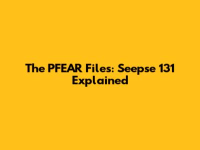 The PFEAR Files: Seepse 131 Explained