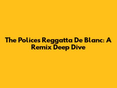 The Police's Reggatta De Blanc: A Remix Deep Dive