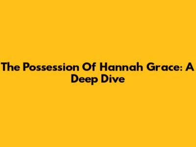 The Possession Of Hannah Grace: A Deep Dive