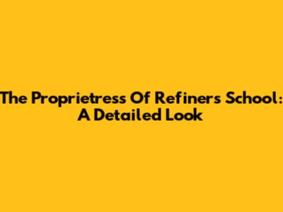The Proprietress Of Refiners School: A Detailed Look