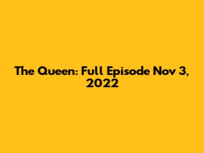 The Queen: Full Episode Nov 3, 2022