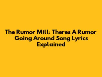 The Rumor Mill: "There's A Rumor Going Around" Song Lyrics Explained