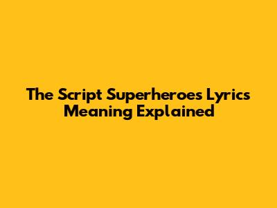 The Script "Superheroes" Lyrics Meaning Explained