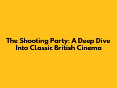 The Shooting Party: A Deep Dive Into Classic British Cinema