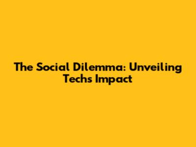 The Social Dilemma: Unveiling Tech's Impact