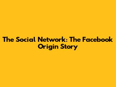The Social Network: The Facebook Origin Story