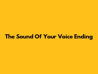 The Sound Of Your Voice Ending