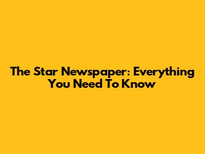 The Star Newspaper: Everything You Need To Know