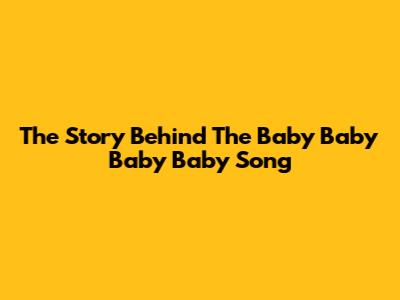 The Story Behind The "Baby Baby Baby Baby" Song