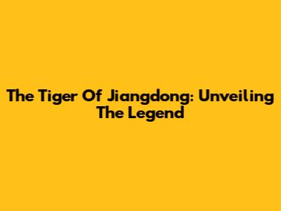 The Tiger Of Jiangdong: Unveiling The Legend